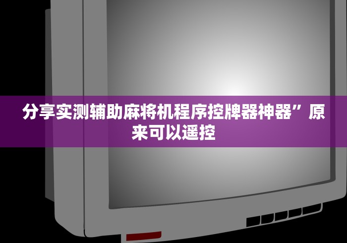 分享实测辅助麻将机程序控牌器神器”原来可以遥控 分享实测辅助麻将机程序控牌器神器”原来可以遥控
