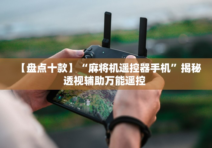 【盘点十款】“麻将机遥控器手机”揭秘透视辅助万能遥控 【盘点十款】“麻将机遥控器手机”揭秘透视辅助万能遥控