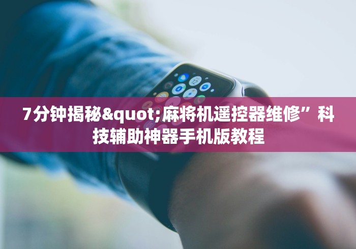 7分钟揭秘"麻将机遥控器维修”科技辅助神器手机版教程