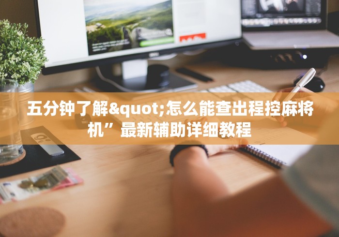 五分钟了解"怎么能查出程控麻将机”最新辅助详细教程 五分钟了解"怎么能查出程控麻将机”最新辅助详细教程