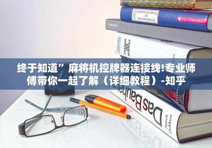 终于知道”麻将机控牌器连接线!专业师傅带你一起了解(详细教程)-知乎 终于知道”麻将机控牌器连接线!专业师傅带你一起了解(详细教程)-知乎