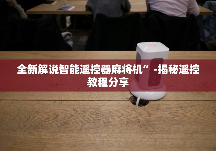 全新解说智能遥控器麻将机”-揭秘遥控教程分享