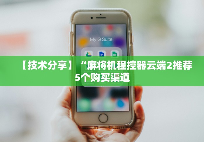 【技术分享】“麻将机程控器云端2推荐5个购买渠道