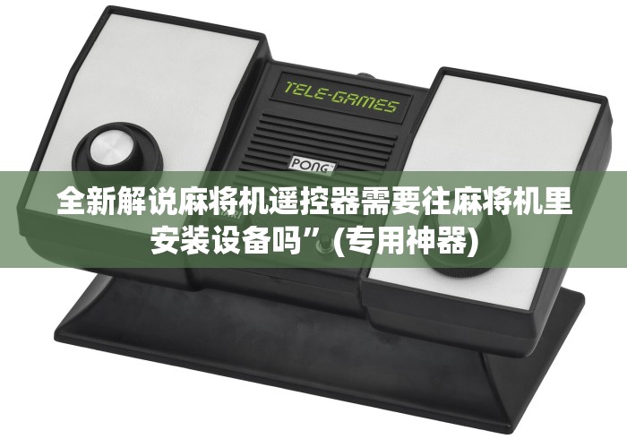 全新解说麻将机遥控器需要往麻将机里安装设备吗”(专用神器) 全新解说麻将机遥控器需要往麻将机里安装设备吗”(专用神器)