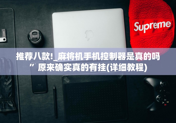 推荐八款!_麻将机手机控制器是真的吗”原来确实真的有挂(详细教程) 推荐八款!_麻将机手机控制器是真的吗”原来确实真的有挂(详细教程)