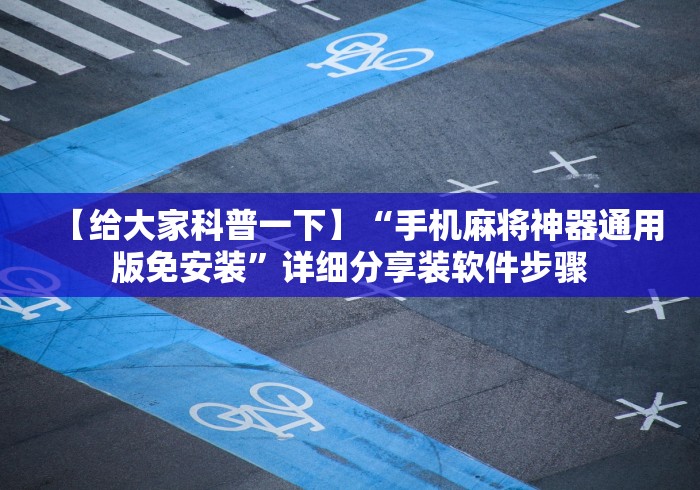 【给大家科普一下】“手机麻将神器通用版免安装”详细分享装软件步骤 【给大家科普一下】“手机麻将神器通用版免安装”详细分享装软件步骤