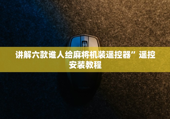 讲解六款谁人给麻将机装遥控器”遥控安装教程 讲解六款谁人给麻将机装遥控器”遥控安装教程