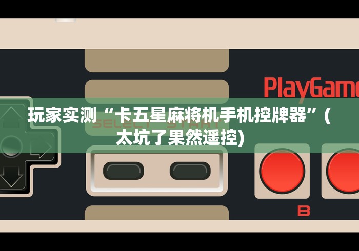 玩家实测“卡五星麻将机手机控牌器”(太坑了果然遥控)