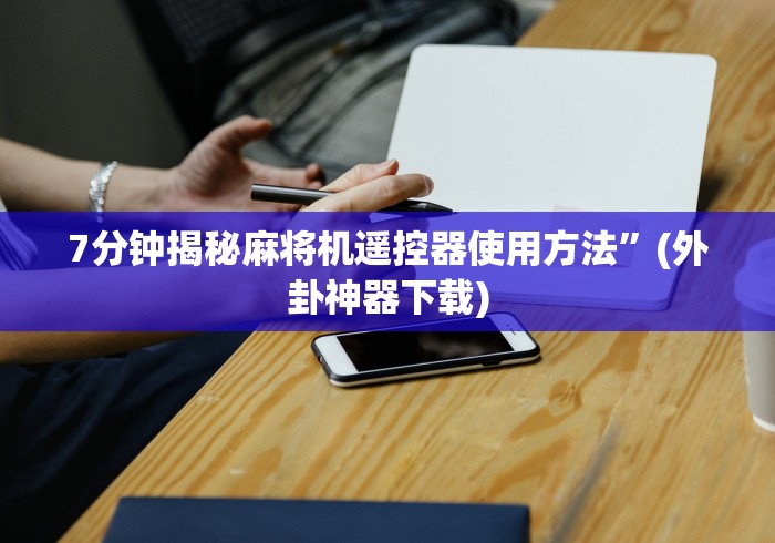 7分钟揭秘麻将机遥控器使用方法”(外卦神器下载)