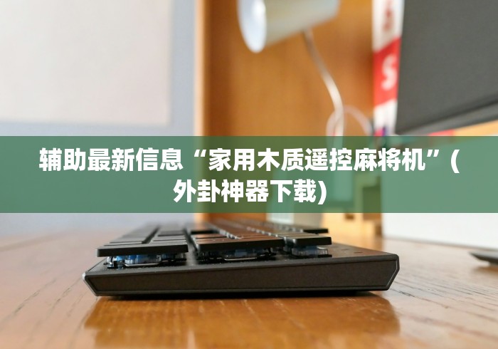 辅助最新信息“家用木质遥控麻将机”(外卦神器下载) 辅助最新信息“家用木质遥控麻将机”(外卦神器下载)