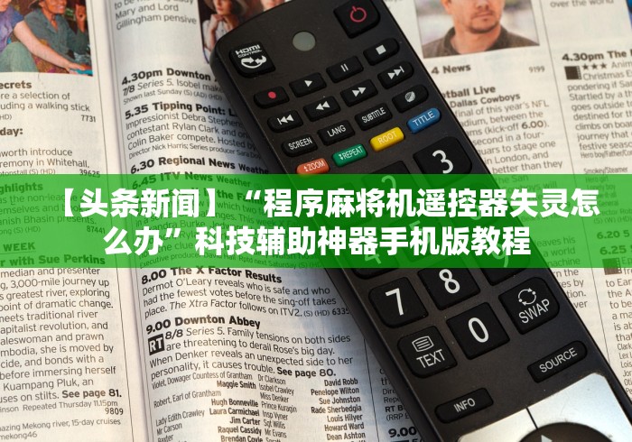 【头条新闻】“程序麻将机遥控器失灵怎么办”科技辅助神器手机版教程