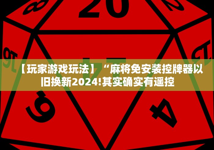 【玩家游戏玩法】“麻将免安装控牌器以旧换新2024!其实确实有遥控 【玩家游戏玩法】“麻将免安装控牌器以旧换新2024!其实确实有遥控