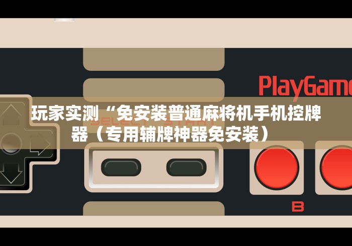 玩家实测“免安装普通麻将机手机控牌器(专用辅牌神器免安装) 玩家实测“免安装普通麻将机手机控牌器(专用辅牌神器免安装)