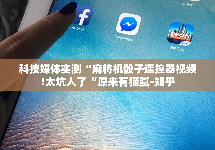 科技媒体实测“麻将机骰子遥控器视频!太坑人了“原来有猫腻-知乎