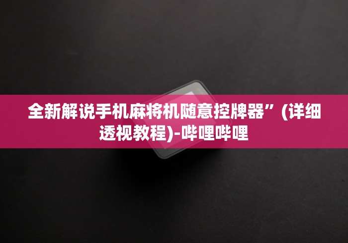 全新解说手机麻将机随意控牌器”(详细透视教程)-哔哩哔哩