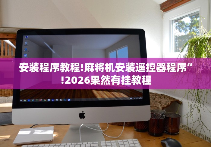 安装程序教程!麻将机安装遥控器程序”!2026果然有挂教程 安装程序教程!麻将机安装遥控器程序”!2026果然有挂教程