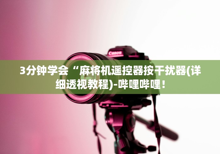 3分钟学会“麻将机遥控器按干扰器(详细透视教程)-哔哩哔哩! 3分钟学会“麻将机遥控器按干扰器(详细透视教程)-哔哩哔哩!