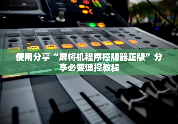 使用分享“麻将机程序控牌器正版”分享必要遥控教程 使用分享“麻将机程序控牌器正版”分享必要遥控教程