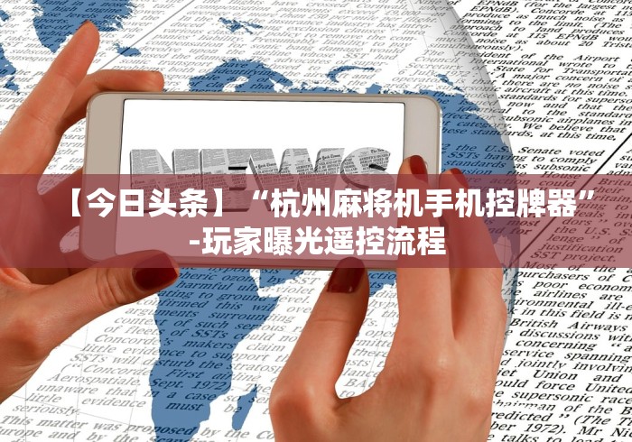 【今日头条】“杭州麻将机手机控牌器”-玩家曝光遥控流程