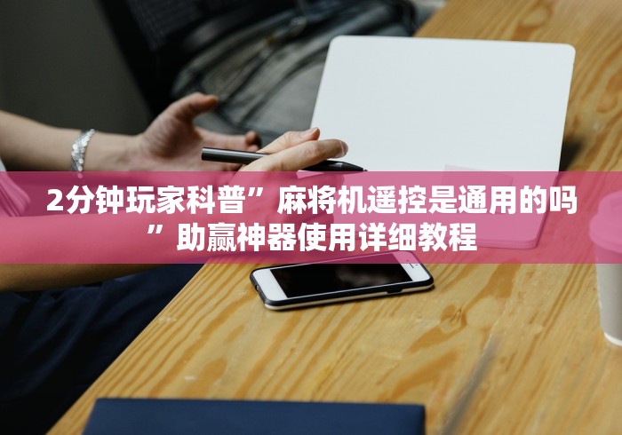 2分钟玩家科普”麻将机遥控是通用的吗”助赢神器使用详细教程 2分钟玩家科普”麻将机遥控是通用的吗”助赢神器使用详细教程