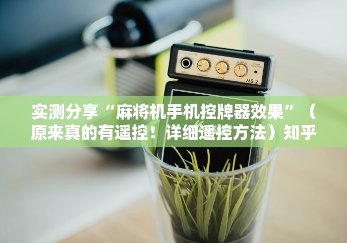 实测分享“麻将机手机控牌器效果”（原来真的有遥控！详细遥控方法）知乎