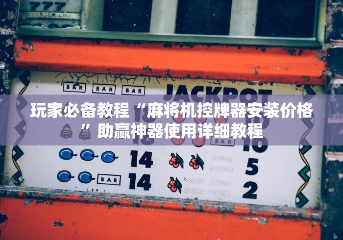 玩家必备教程“麻将机控牌器安装价格”助赢神器使用详细教程