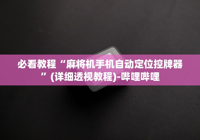 必看教程“麻将机手机自动定位控牌器”(详细透视教程)-哔哩哔哩 必看教程“麻将机手机自动定位控牌器”(详细透视教程)-哔哩哔哩