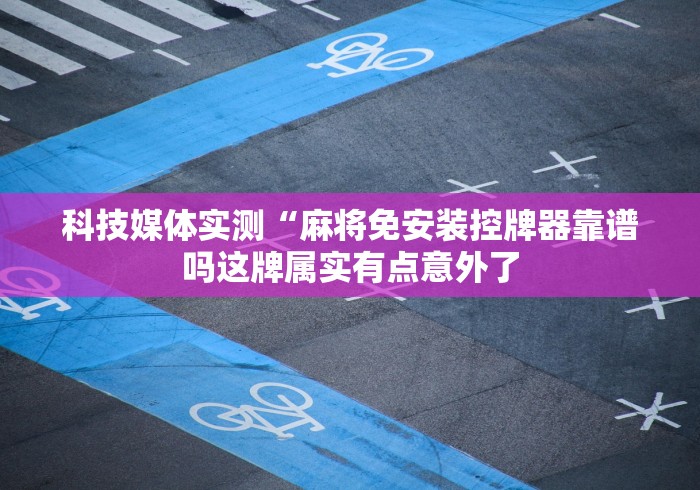 科技媒体实测“麻将免安装控牌器靠谱吗这牌属实有点意外了 科技媒体实测“麻将免安装控牌器靠谱吗这牌属实有点意外了