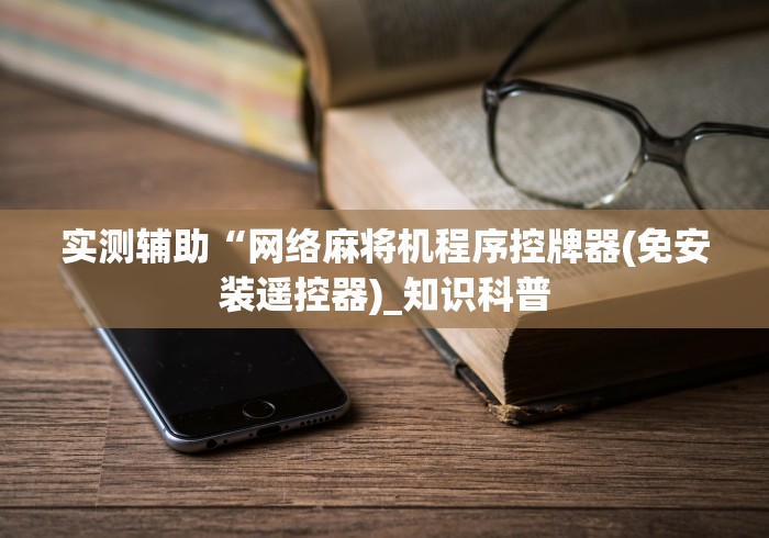实测辅助“网络麻将机程序控牌器(免安装遥控器)_知识科普 实测辅助“网络麻将机程序控牌器(免安装遥控器)_知识科普