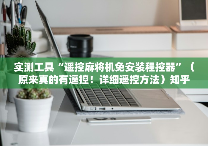 实测工具“遥控麻将机免安装程控器”(原来真的有遥控!详细遥控方法)知乎 实测工具“遥控麻将机免安装程控器”(原来真的有遥控!详细遥控方法)知乎