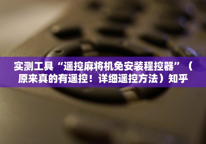 实测工具“遥控麻将机免安装程控器”(原来真的有遥控!详细遥控方法)知乎 实测工具“遥控麻将机免安装程控器”(原来真的有遥控!详细遥控方法)知乎