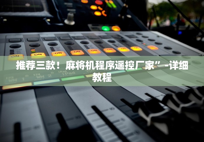 推荐三款！麻将机程序遥控厂家”-详细教程