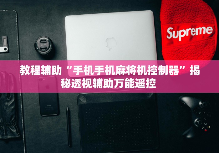 教程辅助“手机手机麻将机控制器”揭秘透视辅助万能遥控 