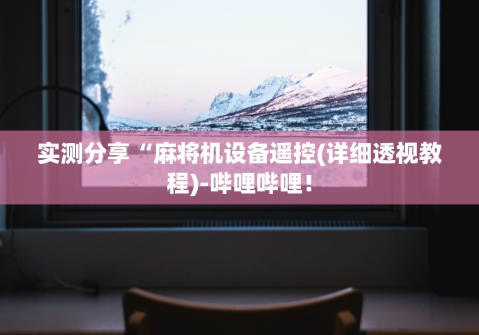 实测分享“麻将机设备遥控(详细透视教程)-哔哩哔哩！