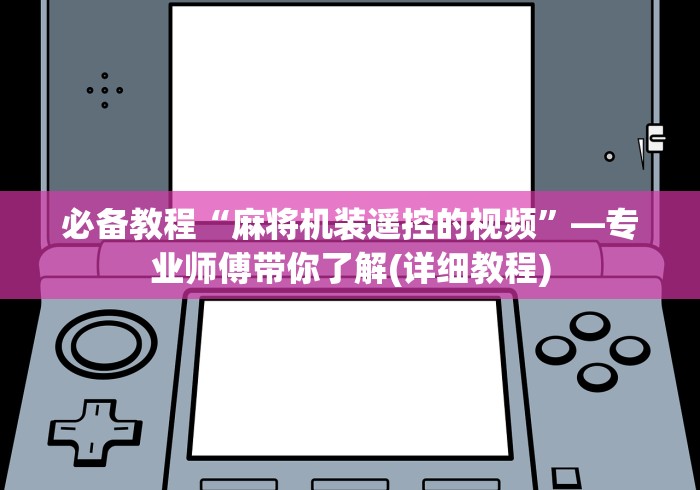 必备教程“麻将机装遥控的视频”—专业师傅带你了解(详细教程) 必备教程“麻将机装遥控的视频”—专业师傅带你了解(详细教程)