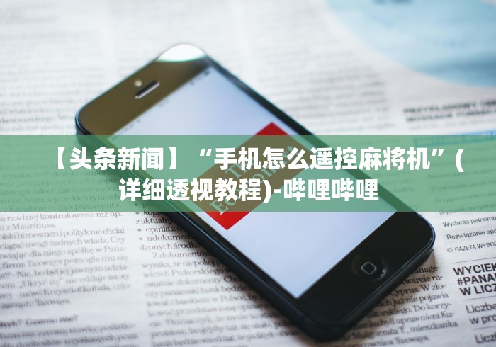 【头条新闻】“手机怎么遥控麻将机”(详细透视教程)-哔哩哔哩 【头条新闻】“手机怎么遥控麻将机”(详细透视教程)-哔哩哔哩