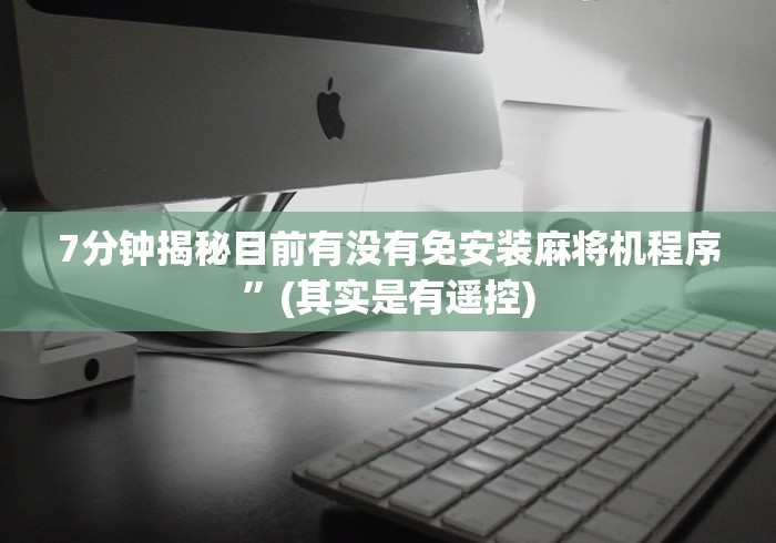 7分钟揭秘目前有没有免安装麻将机程序”(其实是有遥控)