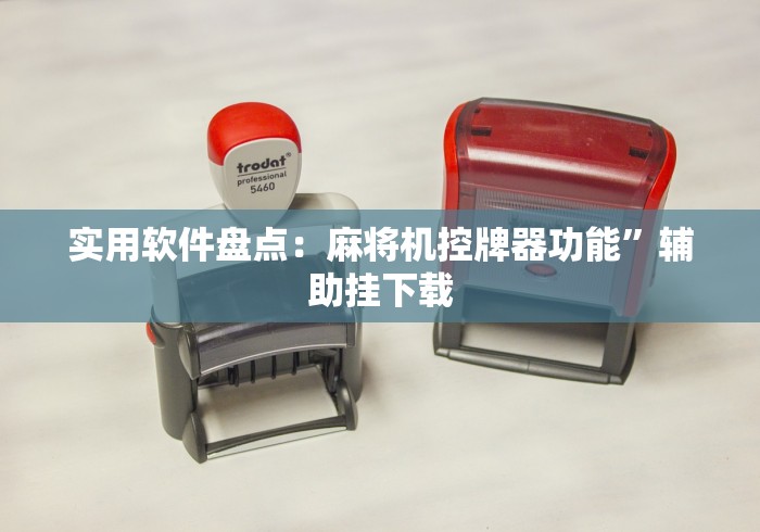 实用软件盘点：麻将机控牌器功能”辅助挂下载