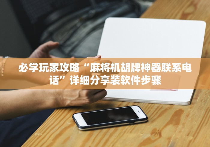 必学玩家攻略“麻将机胡牌神器联系电话”详细分享装软件步骤 必学玩家攻略“麻将机胡牌神器联系电话”详细分享装软件步骤