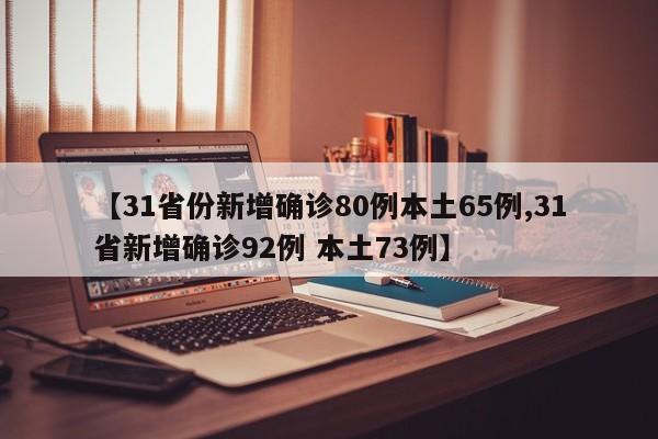【31省份新增确诊80例本土65例,31省新增确诊92例 本土73例】