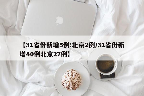 【31省份新增5例:北京2例/31省份新增40例北京27例】