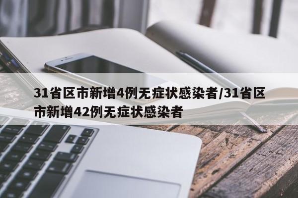 31省区市新增4例无症状感染者/31省区市新增42例无症状感染者