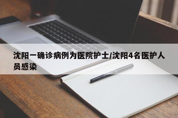沈阳一确诊病例为医院护士/沈阳4名医护人员感染