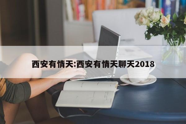 西安有情天:西安有情天聊天2018